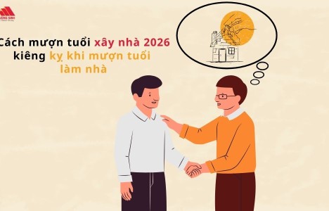 Cách mượn tuổi xây nhà 2026 những kiêng kỵ khi mượn tuổi làm nhà